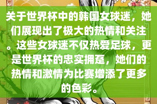关于世界杯中的韩国女球迷，她们展现出了极大的热情和关注。这些女球迷不仅热爱足球，更是世界杯的忠实拥趸，她们的热情和激情为比赛增添了更多的色彩。眉山市正发家政服务有限公司