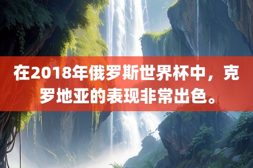 在2018年俄罗斯世界杯中，克罗地亚的表现非常出色。