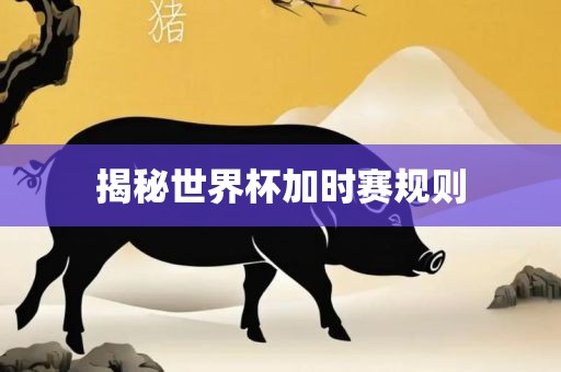 揭秘世界杯加时赛规则