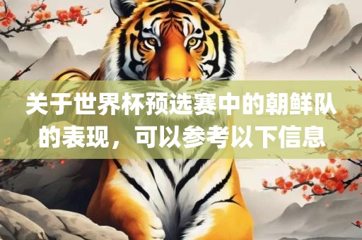 关于世界杯预选赛中的朝鲜队的表现，可以参考以下信息眉山市正发家政服务有限公司