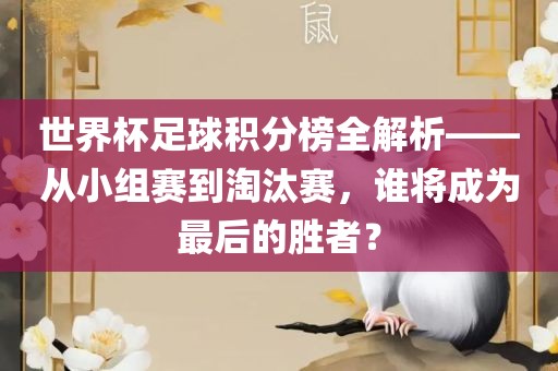 世界杯足球积分榜全解析——从小组赛到淘汰赛，谁将成为最后的胜者？