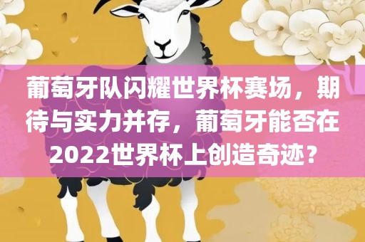 葡萄牙队闪耀世界杯赛场，期待与实力并存，葡萄牙能否在2022世界杯上创造奇迹？