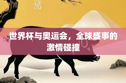 世界杯与奥运会，全球盛事的激情碰撞眉山市正发家政服务有限公司