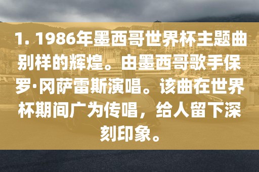 1. 1986年墨西哥世界杯主题曲别样的辉煌。由墨西哥歌手保罗·冈萨雷斯演唱。该曲在世界杯期间广为传唱，给人留下深刻印象。