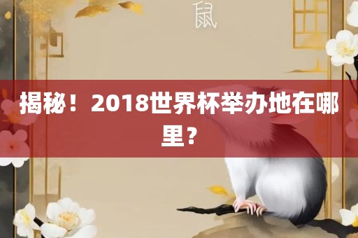 揭秘！2018世界杯举办地在哪里？