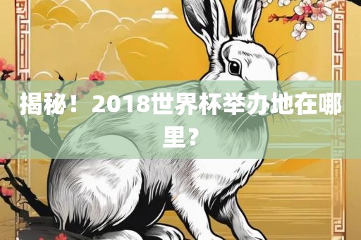 揭秘！2018世界杯举办地在哪里？