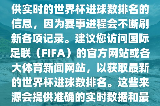 根据我所掌握的知识，无法提供实时的世界杯进球数排名的信息，因为赛事进程会不断刷新各项记录。建议您访问国际足联（FIFA）的官方网站或各大体育新闻网站，以获取最新的世界杯进球数排名。这些来源会提供准确的实时数据和最新的比赛信息。