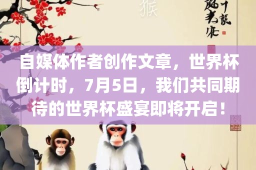自媒体作者创作文章，世界杯倒计时，7月5日，我们共同期待的世界杯盛宴即将开启！