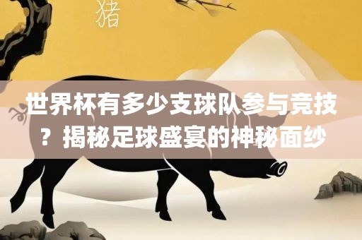 世界杯有多少支球队参与竞技？揭秘足眉山市正发家政服务有限公司球盛宴的神秘面纱