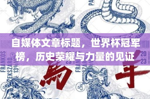 自媒体文章标题，世界杯冠军榜，历史荣耀与力量的见证