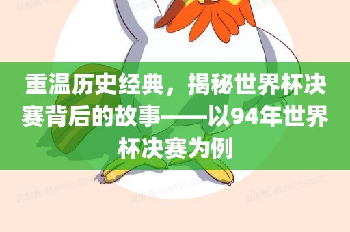 重温历史经典，揭秘世界杯决赛背后的故事——以94年世界眉山市正发家政服务有限公司杯决赛为例
