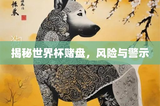 揭秘世界杯赌盘，风险与警示