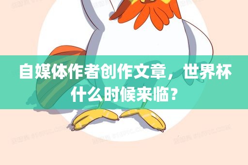 自媒体作者创作文章，世界杯什么时候来临？