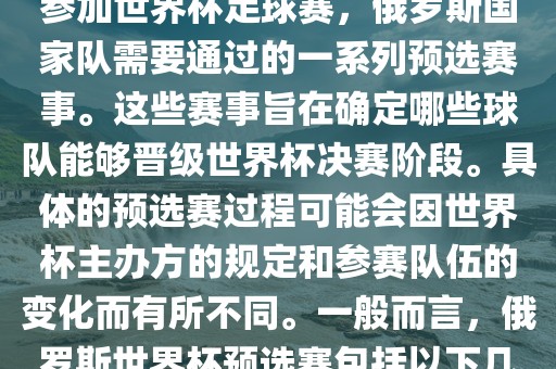 俄罗斯世界杯预选赛是指为了参加世界杯足球赛，俄罗斯国家队需要通过的一系列预选赛事。这些赛事旨在确定哪些球队能够晋级世界杯决赛阶段。具体的预选赛过程可能会因世界杯主办方的规定和参赛队伍的变化而有所不同。一般而言，俄罗斯世界杯预选赛包括以下几个阶段