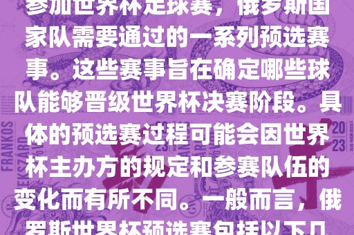 俄罗斯世界杯预选赛是指为了参加世界杯足球赛，俄罗斯国家队需要通过的一系列预选赛事。这些赛事旨在确定哪些球队能够晋级世界杯决赛阶段。具体的预选赛过程可能会因世界杯主办方的规定和参赛队伍的变化而有所不同。一般而言，俄罗斯世界杯预选赛包括以下几个阶段