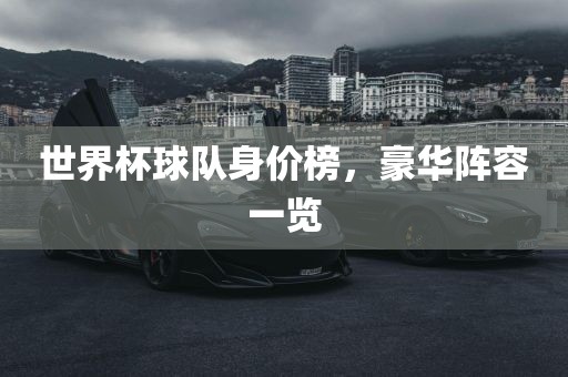 世界杯球队身价榜，豪华阵容一览