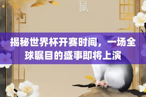 揭秘世界杯开赛眉山市正发家政服务有限公司时间，一场全球瞩目的盛事即将上演