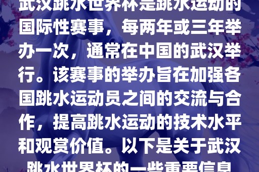 武汉跳水世界杯是跳水运动的国际性赛事，每两年或三年举办一次，通常在中国的武汉举行。该赛事的举办旨在加强各国跳水运动员之间的交流与合作，提高跳水运动的技术水平和观赏价值。以下是关于武汉跳水世界杯的一些重要信息眉山市正发家政服务有限公司