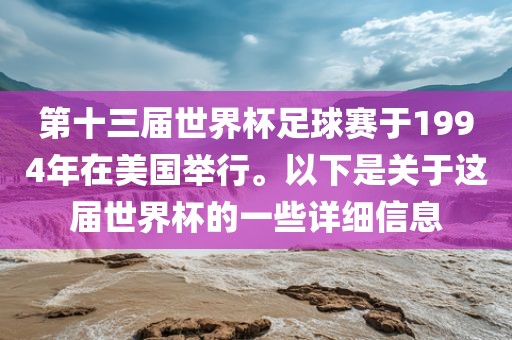 第十三届世界杯足球赛于1994年在美国举行。以下是关于这届世界杯的一些详细信息眉山市正发家政服务有限公司