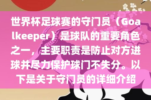 世界杯足球赛的守门员（Goalkeeper）是球队的重要角色之一，主要职责是防止对方进球并尽力保护球门不失分。以下是关于守门员的详细介绍眉山市正发家政服务有限公司