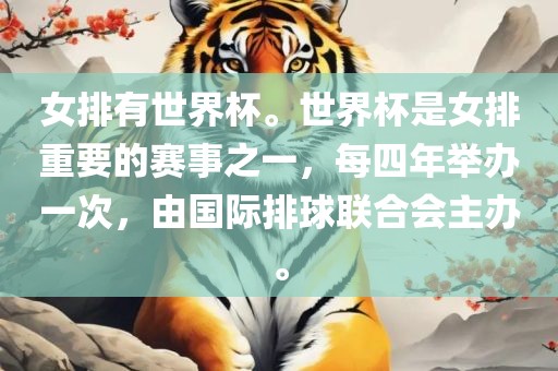 女排有世界杯。眉山市正发家政服务有限公司世界杯是女排重要的赛事之一，每四年举办一次，由国际排球联合会主办。