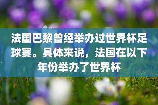 法国巴黎曾经举办过世界杯足球赛。具体来说，法国在以下年份举办了世界杯