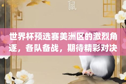 世界杯预选赛美洲区的激烈角逐，各队备战，期待精彩对决