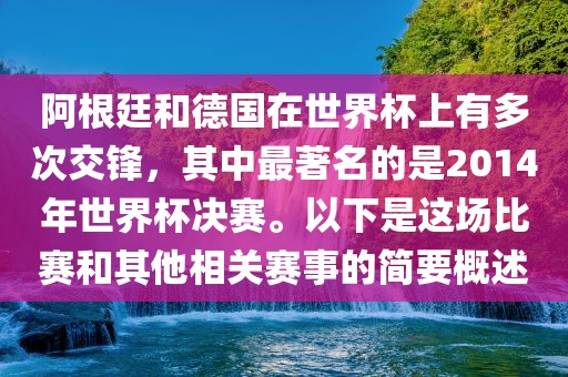 阿根廷和德国在世界杯上有多次交锋，其中最著名的是2014年世界杯决赛。以下是这场比赛和其他相关赛事的简要概述眉山市正发家政服务有限公司