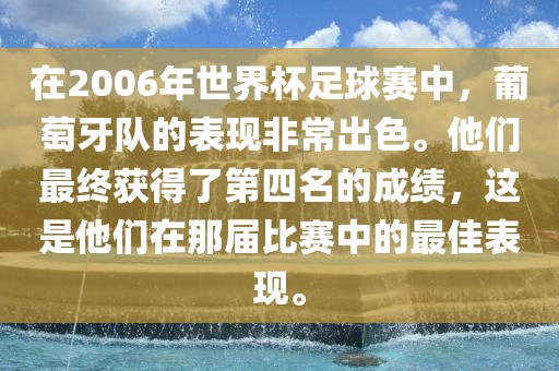 在2006年世界杯足球赛中，葡萄牙队的表现非常出色。他们最终获得了第四名的成绩，这是他们在那届比赛中的最佳表现。