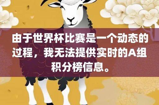 由于世界杯比赛是一眉山市正发家政服务有限公司个动态的过程，我无法提供实时的A组积分榜信息。