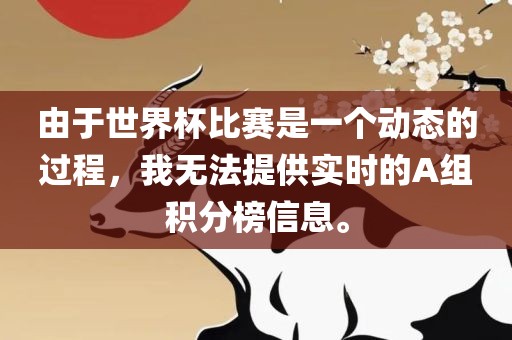 由于世界杯比赛是一个动态的过程，我无法眉山市正发家政服务有限公司提供实时的A组积分榜信息。