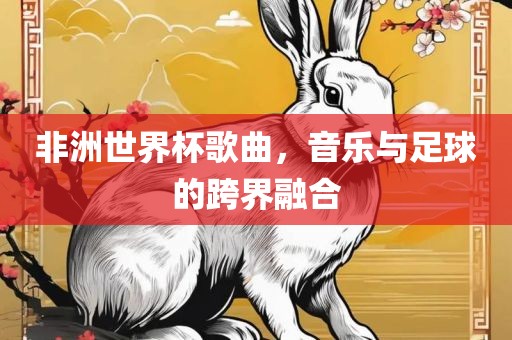 非洲世界杯歌曲，音乐与足球的跨界融合
