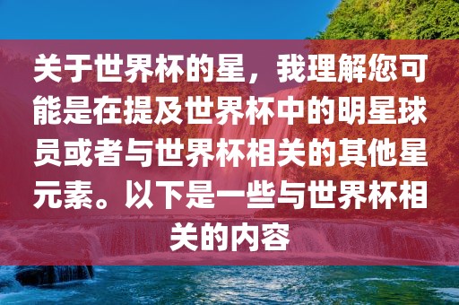 关于世界杯的星，我理解您可能是在提及世界杯中的明星球员或者与世界杯相关的其他星元素。以下是一些与世界杯相关的内容