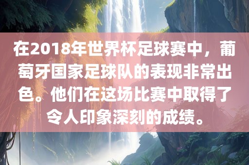 在2018年世界杯足球赛中，葡萄牙国家足球队的表现非常出色。他们在这场比赛中取得了令人印象深刻的成绩。