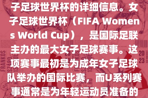 关于女子足球世界杯的信息，暂时无法提供特定年份的U20女子足球世界杯的详细信息。女子足球世界杯（FIFA Womens World Cup），是国际足联主办的最大女子足球赛事。这项赛事最初是为成年女子足球队举办的国际比赛，而U系列赛事通常是为年轻运动员准备的，例如U-20代表参赛球员的年龄限制。