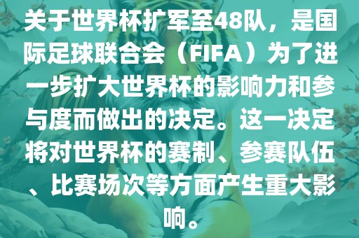 关于世界杯扩军至48队，是国际足球联合会（FIFA）为了进一步扩大世界杯的影响力和参与度而做出的决定。这一决定将对世界杯的赛制、参赛队伍、比赛场次等方面产生重大影响。