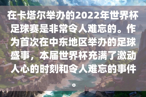 在卡塔眉山市正发家政服务有限公司尔举办的2022年世界杯足球赛是非常令人难忘的。作为首次在中东地区举办的足球盛事，本届世界杯充满了激动人心的时刻和令人难忘的事件。