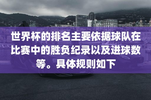 世界杯的排名主要依据球队在比赛中的胜负纪录以及进球数等。具体规则如下