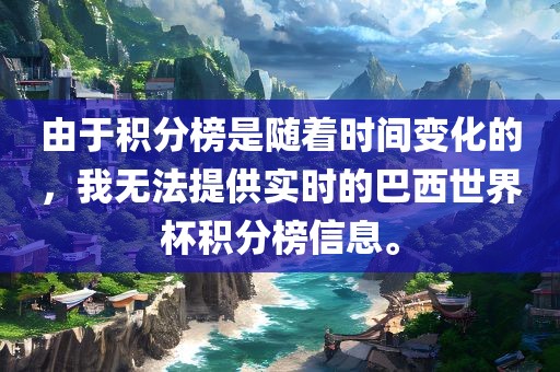 由于积分榜是随着时间变化的，我无法提供实时的巴西世界杯积分榜信息。