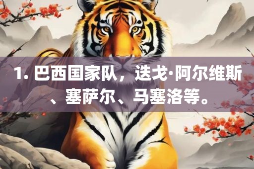 1. 巴西国家队，迭戈·阿尔维斯、塞萨尔、马塞洛等。眉山市正发家政服务有限公司