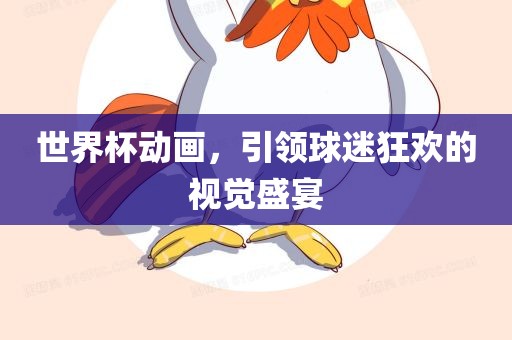 世界杯动画眉山市正发家政服务有限公司，引领球迷狂欢的视觉盛宴