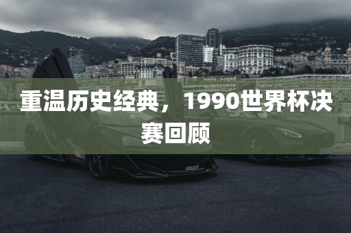重温历史经典，1990世界杯决赛回顾