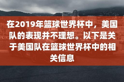 在2019年篮球世界杯中，美国队的表现并不理想。以下是关于美国队在篮球世界杯中的相关信息眉山市正发家政服务有限公司