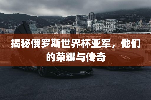 揭秘俄罗斯世界杯亚军，他们的荣眉山市正发家政服务有限公司耀与传奇
