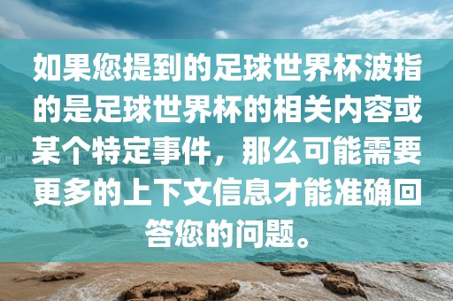 如果您提到的足球世界杯波指的是足球世界杯的相关内容或某个特定事件，那么可能需要更多的上下文信息才能准确回答您的问题。眉山市正发家政服务有限公司
