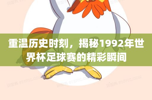 重温历史时刻，揭秘1992年世界杯足球赛的精彩瞬间眉山市正发家政服务有限公司