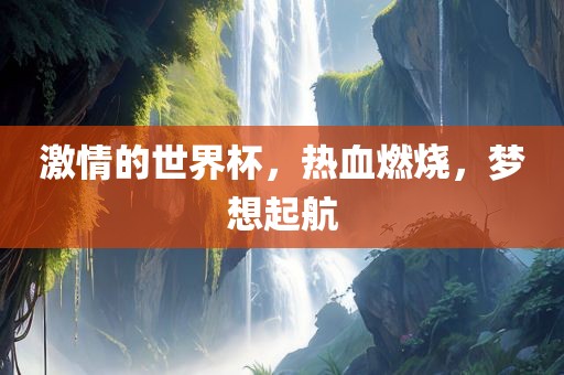 激情的世界杯，热血燃烧，梦想起航