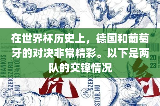 在世界杯历史上，德国和葡萄牙的对决非常精彩。以下是两队的交锋情况眉山市正发家政服务有限公司