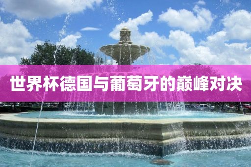 世界杯德国与葡萄牙的巅峰对决眉山市正发家政服务有限公司