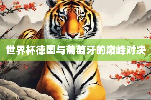 世界杯德国与葡萄牙的巅峰对决眉山市正发家政服务有限公司